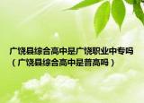 广饶县综合高中是广饶职业中专吗（广饶县综合高中是普高吗）