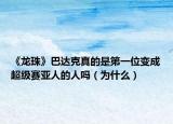 《龙珠》巴达克真的是第一位变成超级赛亚人的人吗（为什么）