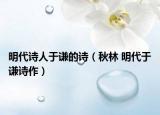 明代诗人于谦的诗（秋林 明代于谦诗作）