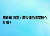 黑玫瑰 演员（黑玫瑰的演员简介介绍）