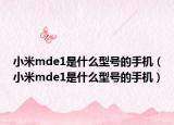 小米mde1是什么型号的手机（小米mde1是什么型号的手机）