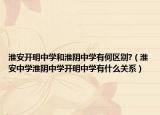 淮安开明中学和淮阴中学有何区别?（淮安中学淮阴中学开明中学有什么关系）