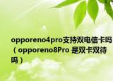 opporeno4pro支持双电信卡吗（opporeno8Pro 是双卡双待吗）