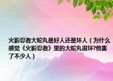 火影忍者大蛇丸是好人还是坏人（为什么感觉《火影忍者》里的大蛇丸很坏?他害了不少人）
