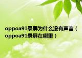oppoa91录屏为什么没有声音（oppoa91录屏在哪里）