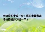 土蜂蜜多少钱一斤（真正土蜂蜜市场价格是多少钱一斤）