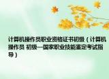 计算机操作员职业资格证书初级（计算机操作员 初级—国家职业技能鉴定考试指导）