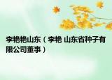 李艳艳山东（李艳 山东省种子有限公司董事）