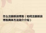 怎么注册新浪博客（如何注册新浪博客具体方法简介介绍）