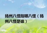 扬州八怪指哪八怪（扬州八怪是谁）
