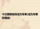 今日更新如何成为专家(成为专家的理由)