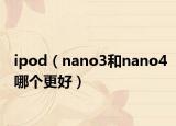 ipod（nano3和nano4哪个更好）