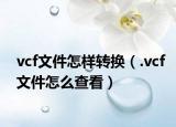 vcf文件怎样转换（.vcf文件怎么查看）