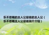 乐不思蜀的主人公是谁的主人公（乐不思蜀主人公是谁简介介绍）