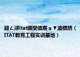 鍏ㄥ浗itat鏁欒偛宸ョ▼瀹樼綉（ITAT教育工程实训基地）