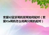 索爱t2蓝牙耳机双耳如何配对（索爱t1s耳机怎么将两只耳机配对）