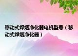 移动式焊烟净化器电机型号（移动式焊烟净化器）