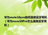 华为mate10pro如何连接蓝牙耳机（华为nova10Pro怎么连接蓝牙耳机）