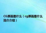 CG原画是什么（cg原画是什么简介介绍）