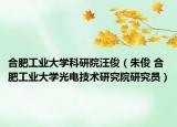 合肥工业大学科研院汪俊（朱俊 合肥工业大学光电技术研究院研究员）