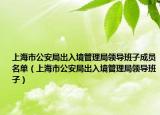 上海市公安局出入境管理局领导班子成员名单（上海市公安局出入境管理局领导班子）