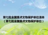 第七批全国重点文物保护单位清单（第七批全国重点文物保护单位）