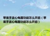苹果手表心电图功能怎么开启（苹果手表心电图功能怎么开启）