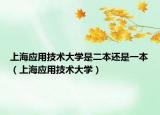 上海应用技术大学是二本还是一本（上海应用技术大学）