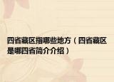 四省藏区指哪些地方（四省藏区是哪四省简介介绍）