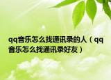 qq音乐怎么找通讯录的人（qq音乐怎么找通讯录好友）