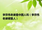 李宗伟老婆是中国人吗（李宗伟老婆哪里人）