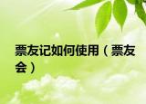 票友记如何使用（票友会）