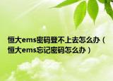恒大ems密码登不上去怎么办（恒大ems忘记密码怎么办）