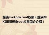 魅族mx4pro root权限（魅族MX如何破解root权限简介介绍）