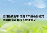 当日最新消息 信用卡风控会影响其他信用卡吗 持卡人要注意了