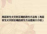 高层发生火灾时正确的逃生方法有（高层发生火灾时正确的逃生方法是简介介绍）