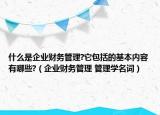 什么是企业财务管理?它包括的基本内容有哪些?（企业财务管理 管理学名词）