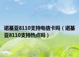 诺基亚8110支持电信卡吗（诺基亚8110支持热点吗）