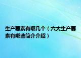 生产要素有哪几个（六大生产要素有哪些简介介绍）