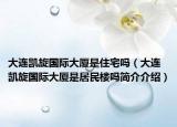 大连凯旋国际大厦是住宅吗（大连凯旋国际大厦是居民楼吗简介介绍）