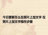 今日更新怎么在照片上加文字 在照片上加文字操作步骤