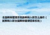 全国教师管理系统新教师入职怎么操作（新教师入职全国教师管理信息系统）