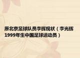 原北京足球队员李辉现状（李光辉 1999年生中国足球运动员）