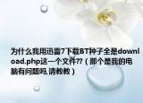 为什么我用迅雷7下载BT种子全是download.php这一个文件??（那个是我的电脑有问题吗,请教教）