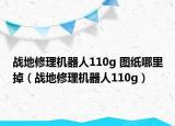 战地修理机器人110g 图纸哪里掉（战地修理机器人110g）