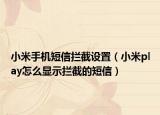 小米手机短信拦截设置（小米play怎么显示拦截的短信）