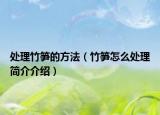 处理竹笋的方法（竹笋怎么处理简介介绍）