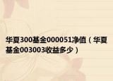 华夏300基金000051净值（华夏基金003003收益多少）