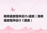 高级语言程序设计c语言（高级语言程序设计 C语言）