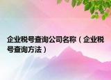 企业税号查询公司名称（企业税号查询方法）
